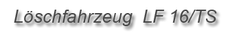 Löschfahrzeug LF 16-TS Löschfahrzeug LF 16-TS